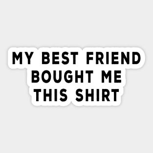 My Best Friend Bought Me This Shirt Sticker